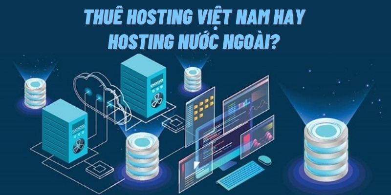 Nên thuê hosting Việt Nam hay hosting nước ngoài?