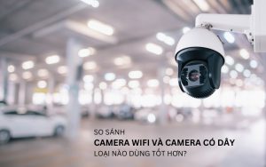 so sánh camera wifi và camera có dây